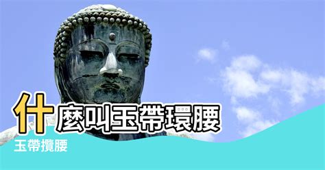 風水 玉帶環腰|對風水學術語「玉帶環腰」的解說，教你辨認什麼是「。